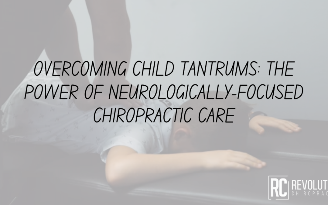 Overcoming Child Tantrums: The Power of Neurologically-Focused Chiropractic Care